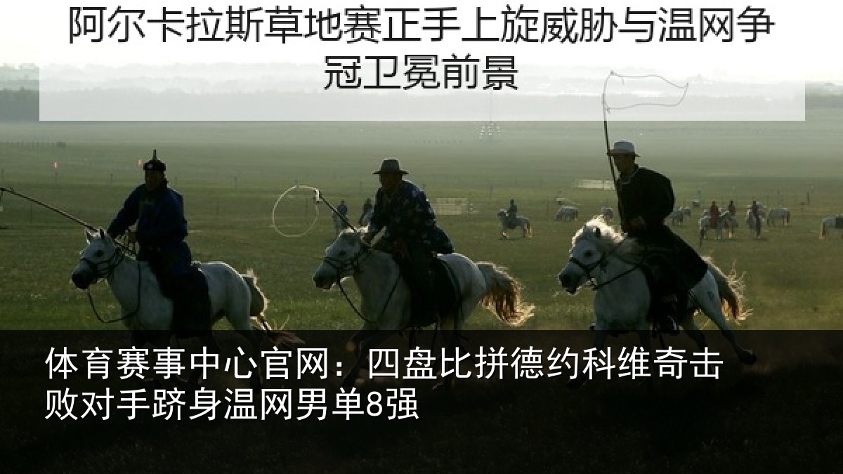 体育赛事中心官网:四盘比拼德约科维奇击败对手跻身温网男单8强