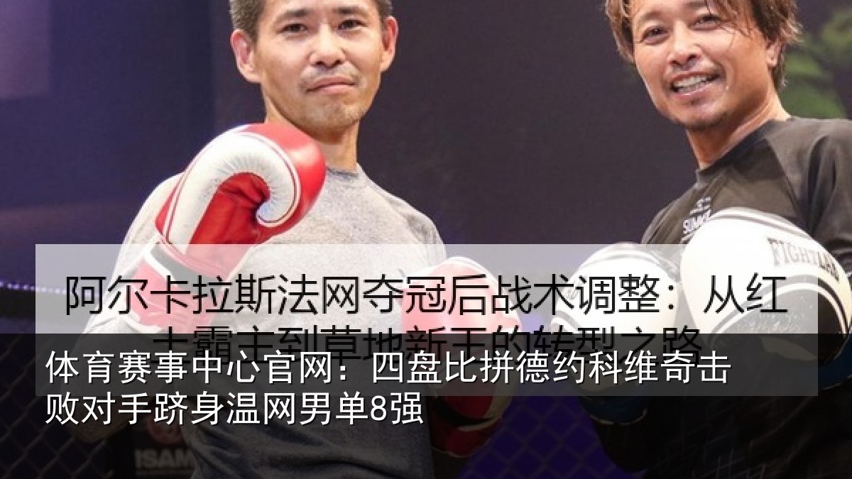 体育赛事中心官网:四盘比拼德约科维奇击败对手跻身温网男单8强