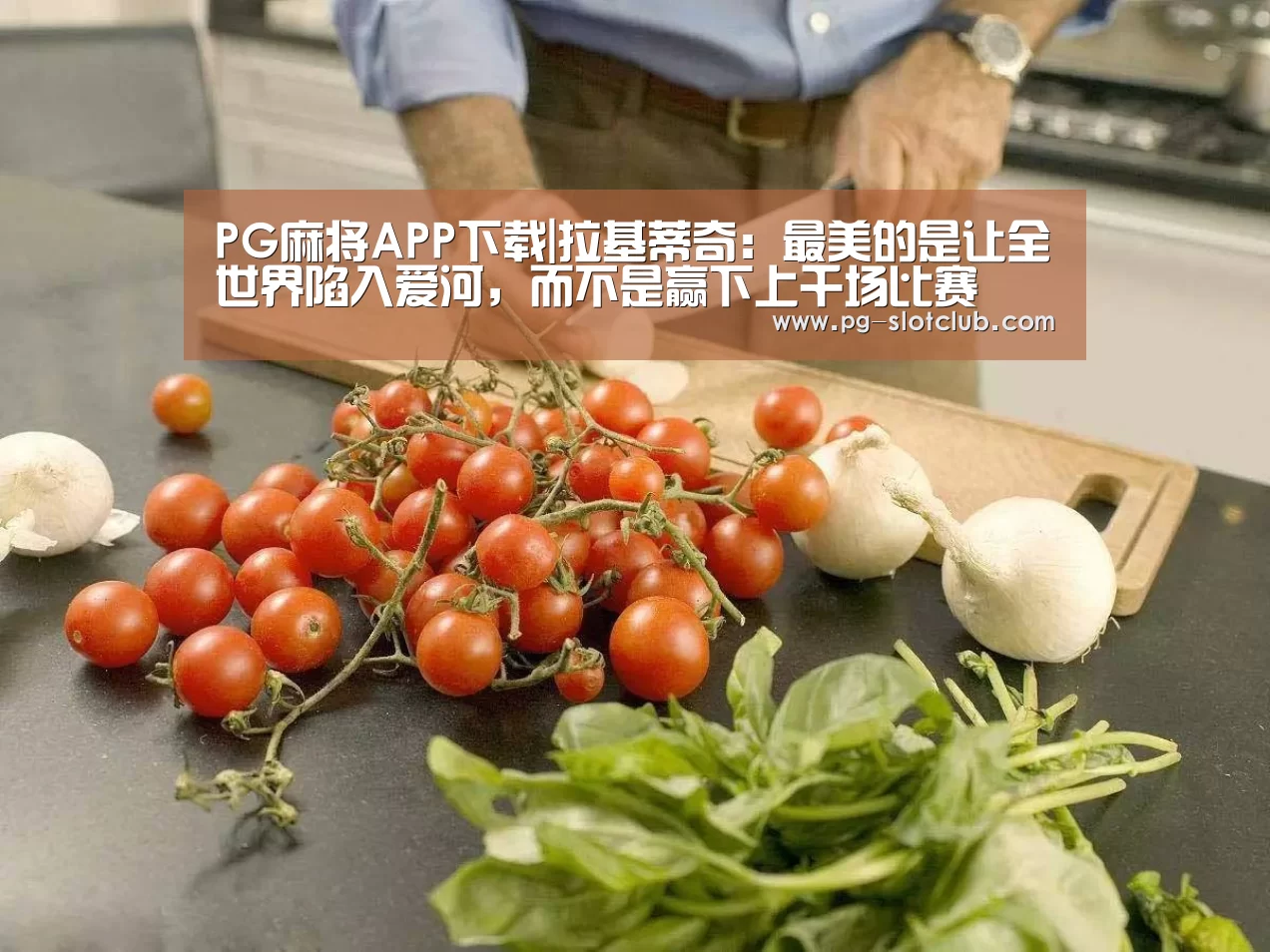 PG麻将APP下载|拉基蒂奇:最美的是让全世界陷入爱河,而不是赢下上千场比赛(图3) PG电子游艺